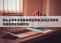 巨头公司争先布局探索区块链[巨头公司争先布局探索区块链开发]