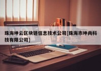 珠海坤云区块链信息技术公司[珠海市坤尚科技有限公司]