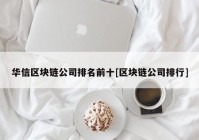 华信区块链公司排名前十[区块链公司排行]