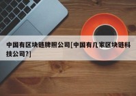 中国有区块链牌照公司[中国有几家区块链科技公司?]