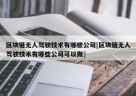 区块链无人驾驶技术有哪些公司[区块链无人驾驶技术有哪些公司可以做]