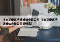 河北正规区块链诚信合作公司[河北正规区块链诚信合作公司是哪家]