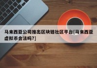 马来西亚公司推出区块链社区平台[马来西亚虚拟币合法吗?]