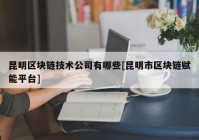 昆明区块链技术公司有哪些[昆明市区块链赋能平台]