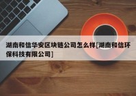 湖南和信华安区块链公司怎么样[湖南和信环保科技有限公司]