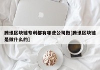 腾讯区块链专利都有哪些公司做[腾讯区块链是做什么的]