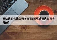 区块链的先锋公司有哪些[区块链巨头公司有哪些]