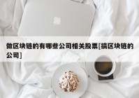 做区块链的有哪些公司相关股票[搞区块链的公司]