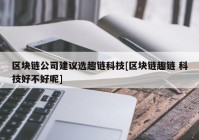 区块链公司建议选趣链科技[区块链趣链 科技好不好呢]