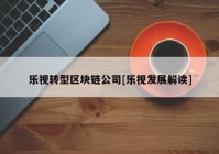 乐视转型区块链公司[乐视发展解读]