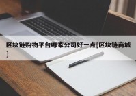 区块链购物平台哪家公司好一点[区块链商城]