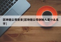 区块链公司背景[区块链公司创始人是什么名字]