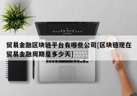 贸易金融区块链平台有哪些公司[区块链现在贸易金融周期是多少天]