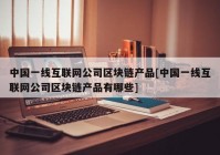 中国一线互联网公司区块链产品[中国一线互联网公司区块链产品有哪些]