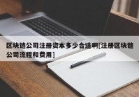 区块链公司注册资本多少合适啊[注册区块链公司流程和费用]