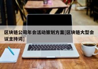 区块链公司年会活动策划方案[区块链大型会议主持词]