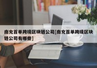 南充首单跨境区块链公司[南充首单跨境区块链公司有哪些]