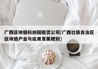 广西区块链科创园租赁公司[广西壮族自治区区块链产业与应用发展规划]