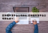 区块链开发平台公司排名[区块链开发平台公司排名前十]